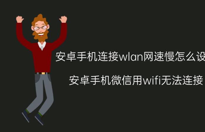 安卓手机连接wlan网速慢怎么设置 安卓手机微信用wifi无法连接